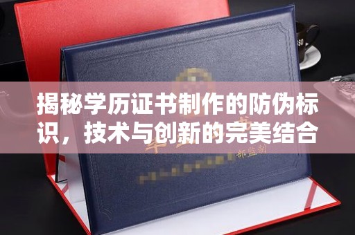 嘉祥揭秘学历证书制作的防伪标识，技术与创新的完美结合